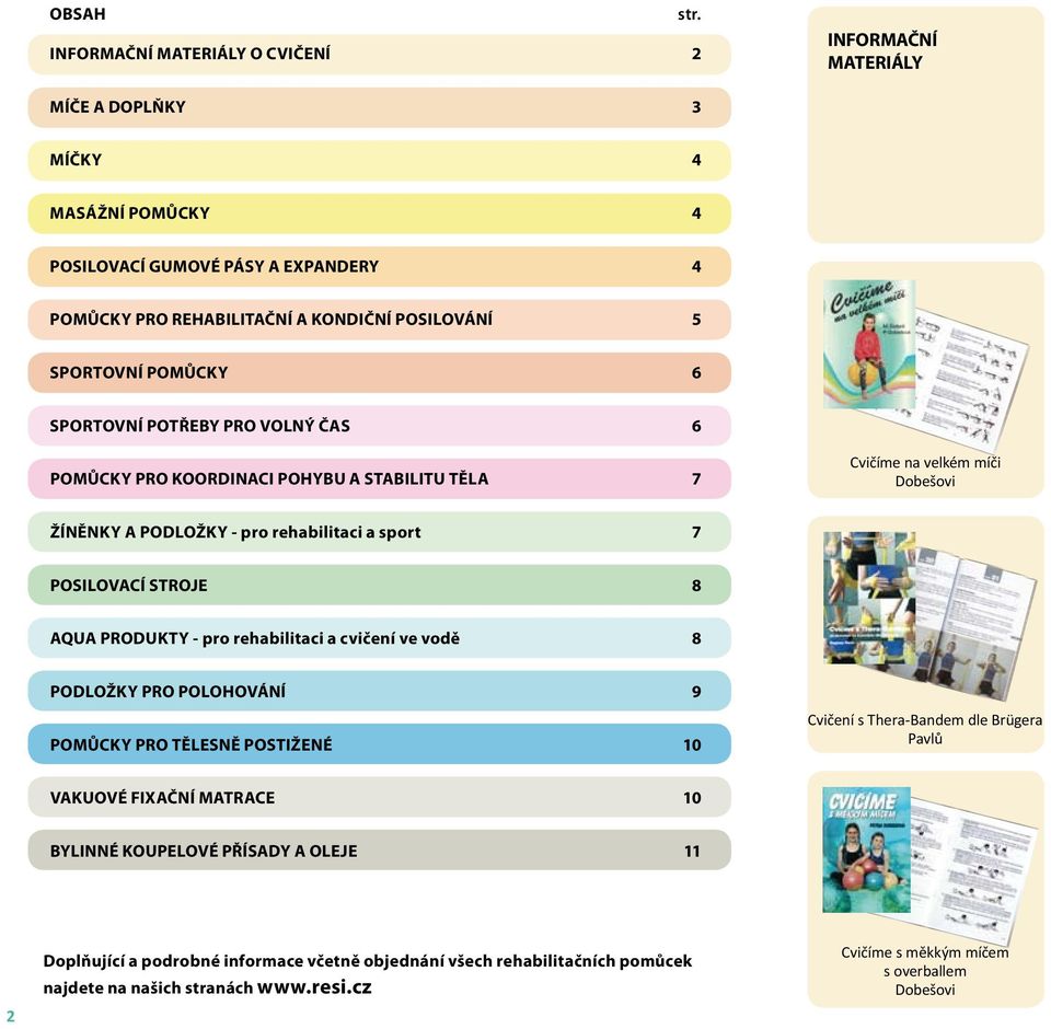 volný čas 6 POMŮCKY PRO KOORDINACI POHYBU A STABILITU TĚLA 7 Cvičíme na velkém míči Dobešovi ŽÍNĚNKY A PODLOŽKY - pro rehabilitaci a sport 7 POSILOVACÍ STROJE 8 AQUA PRODUKTY - pro rehabilitaci