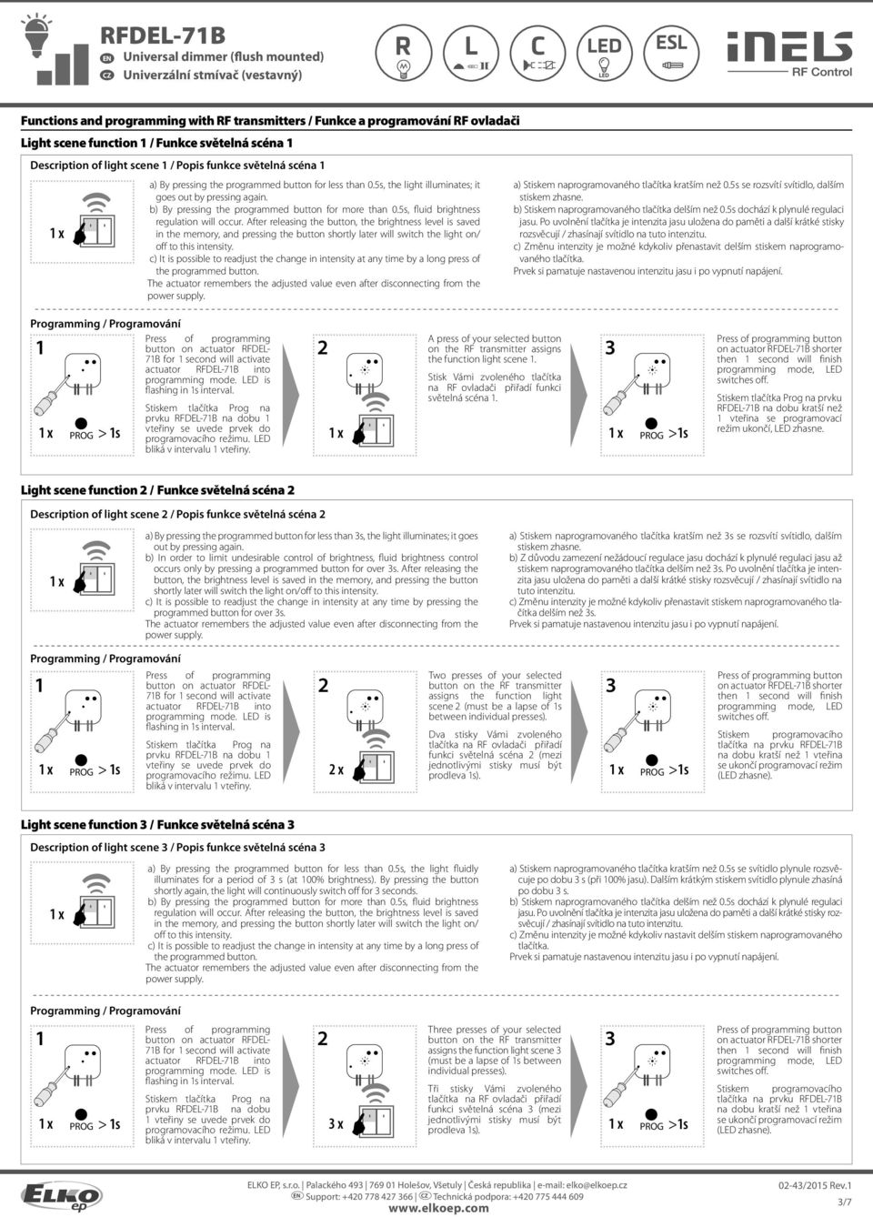 stiskem zhasne. b) By pressing the programmed button for more than 0.5s, fluid brightness b) Stiskem naprogramovaného tlačítka delším než 0.5s dochází k plynulé regulaci regulation will occur.