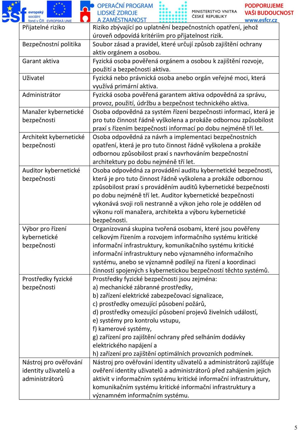 kritériím pro přijatelnost rizik. Soubor zásad a pravidel, které určují způsob zajištění ochrany aktiv orgánem a osobou.