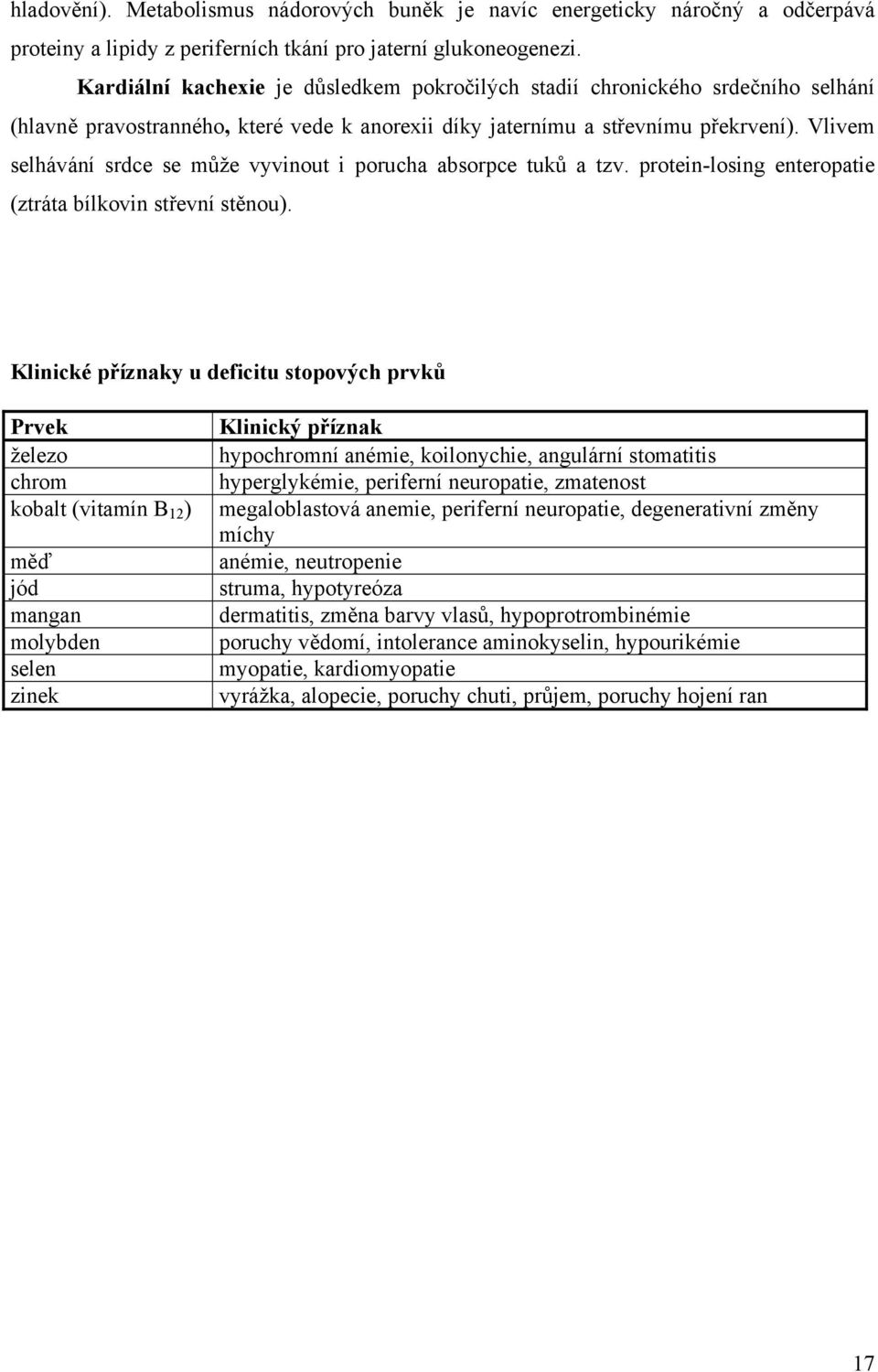 Vlivem selhávání srdce se může vyvinout i porucha absorpce tuků a tzv. protein-losing enteropatie (ztráta bílkovin střevní stěnou).