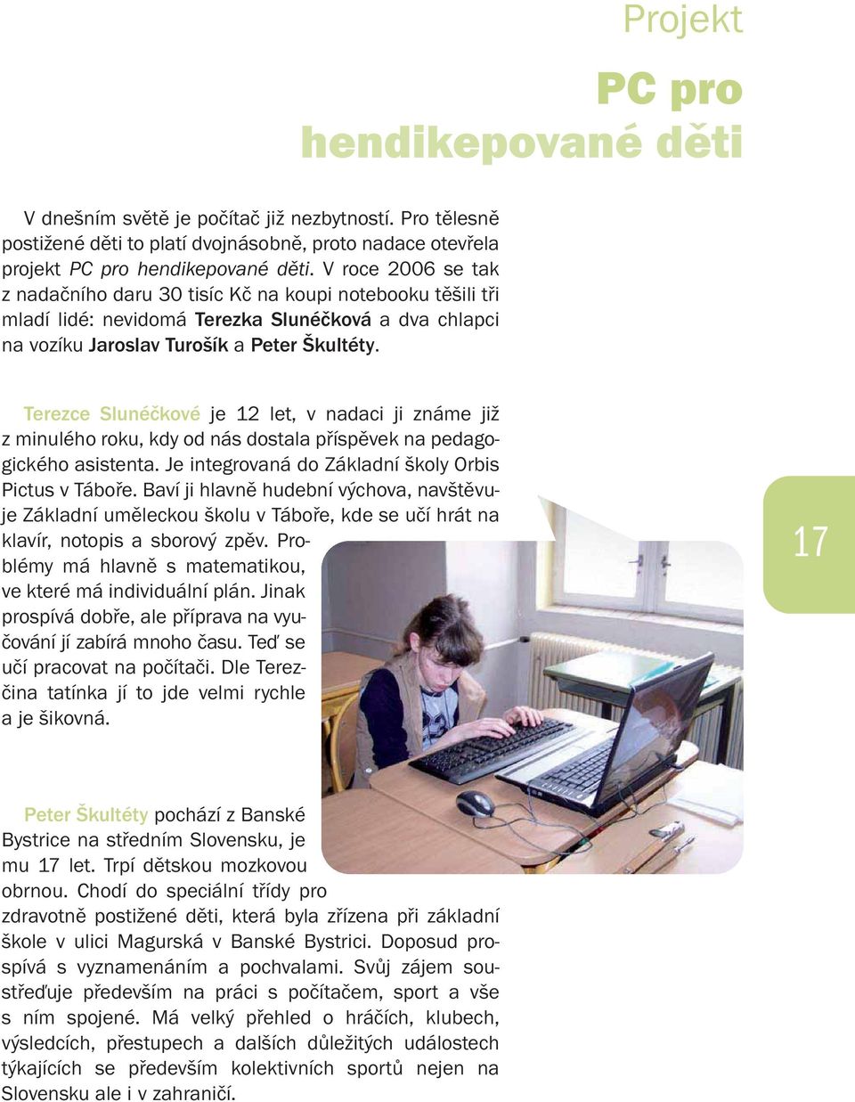 Terezce Slunéčkové je 12 let, v nadaci ji známe již z minulého roku, kdy od nás dostala příspěvek na pedagogického asistenta. Je integrovaná do Základní školy Orbis Pictus v Táboře.