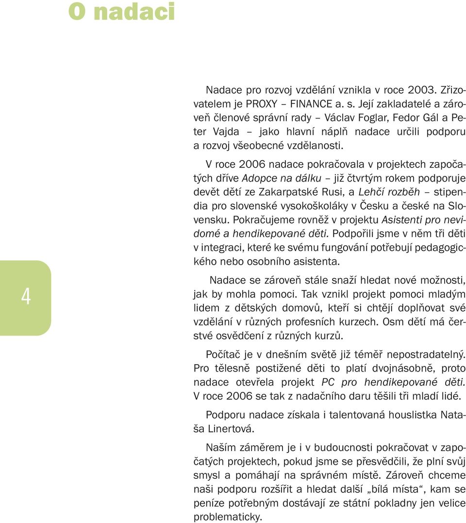 V roce 2006 nadace pokračovala v projektech započatých dříve Adopce na dálku již čtvrtým rokem podporuje devět dětí ze Zakarpatské Rusi, a Lehčí rozběh stipendia pro slovenské vysokoškoláky v Česku a