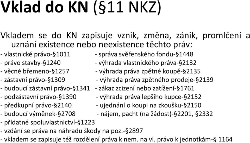 1341 - zákaz zcizení nebo zatížení- 1761 - podzástavní právo- 1390 - výhrada práva lepšího kupce- 2152 - předkupní právo- 2140 - ujednání o koupi na zkoušku- 2150 - budoucí výměnek- 2708 -