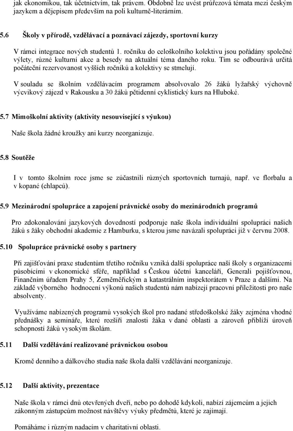 ročníku do celoškolního kolektivu jsou pořádány společné výlety, různé kulturní akce a besedy na aktuální téma daného roku.