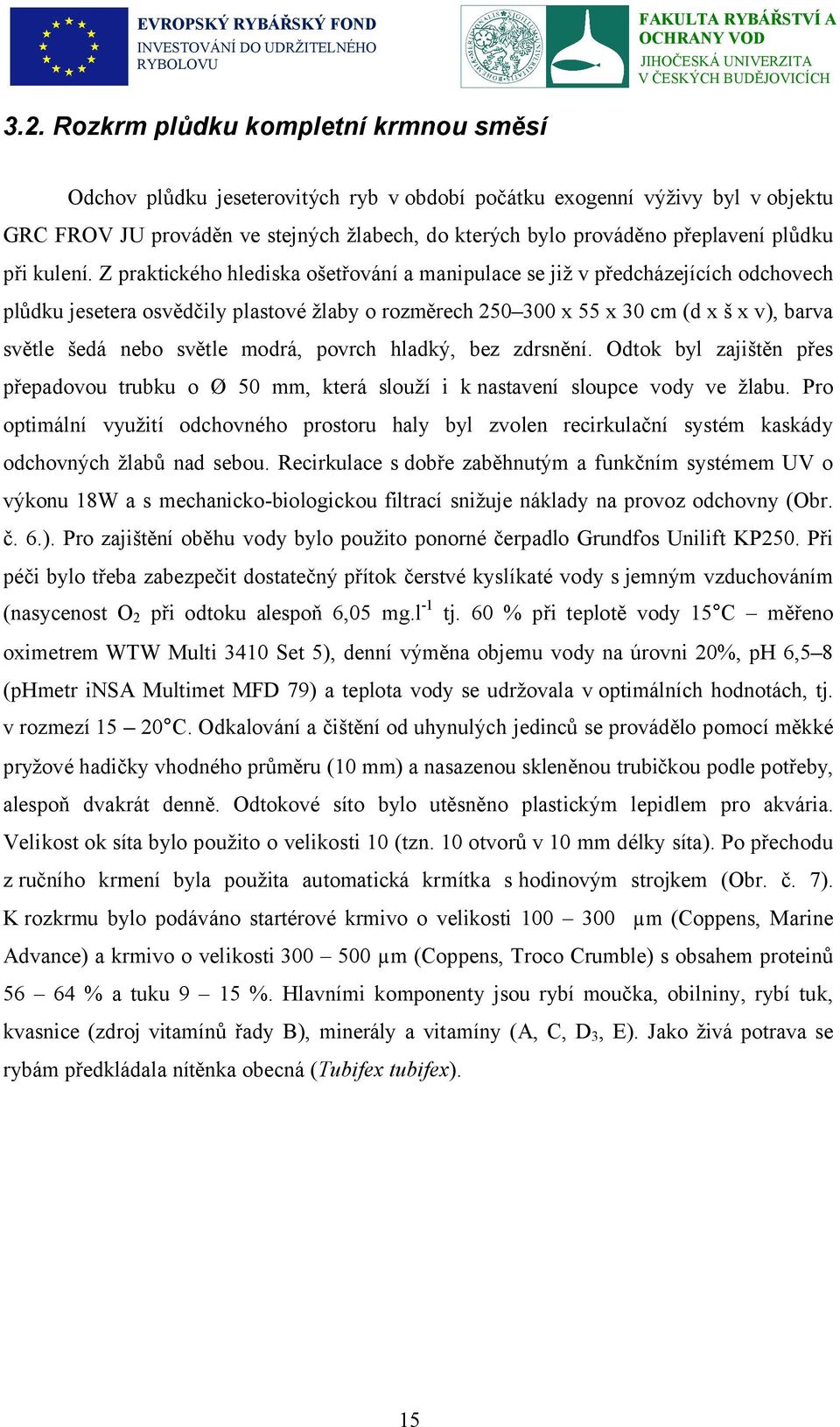 Z praktického hlediska ošetřování a manipulace se již v předcházejících odchovech plůdku jesetera osvědčily plastové žlaby o rozměrech 250 300 x 55 x 30 cm (d x š x v), barva světle šedá nebo světle