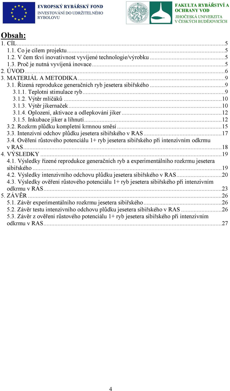 ..15 3.3. Intenzivní odchov plůdku jesetera sibiřského v RAS...17 3.4. Ověření růstového potenciálu 1+ ryb jesetera sibiřského při intenzivním odkrmu v RAS...18 4. VÝSLEDKY...19 4.1. Výsledky řízené reprodukce generačních ryb a experimentálního rozkrmu jesetera sibiřského.