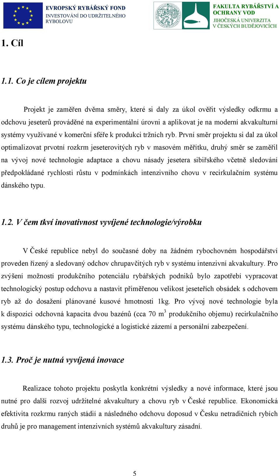 První směr projektu si dal za úkol optimalizovat prvotní rozkrm jeseterovitých ryb v masovém měřítku, druhý směr se zaměřil na vývoj nové technologie adaptace a chovu násady jesetera sibiřského