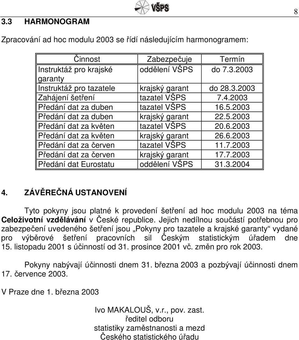 6.2003 Předání dat za červen tazatel VŠPS 11.7.2003 Předání dat za červen krajský garant 17.7.2003 Předání dat Eurostatu oddělení VŠPS 31.3.2004 4.