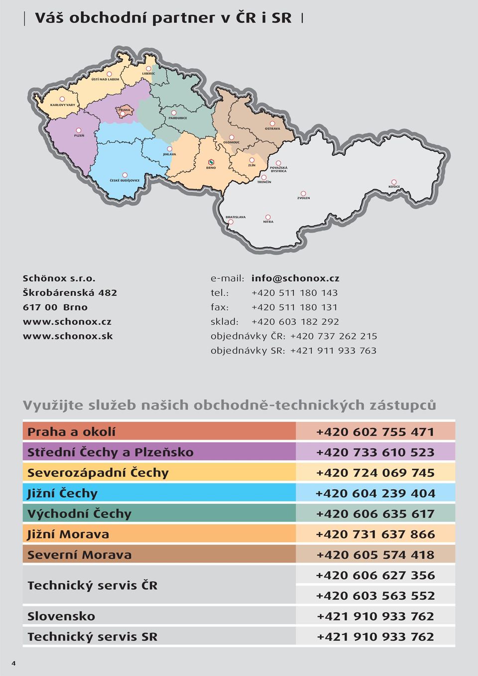 : +420 511 180 143 fax: +420 511 180 131 sklad: +420 603 182 292 objednávky ČR: +420 737 262 215 objednávky SR: +421 911 933 763 Využijte služeb našich obchodně-technických zástupců Praha a okolí