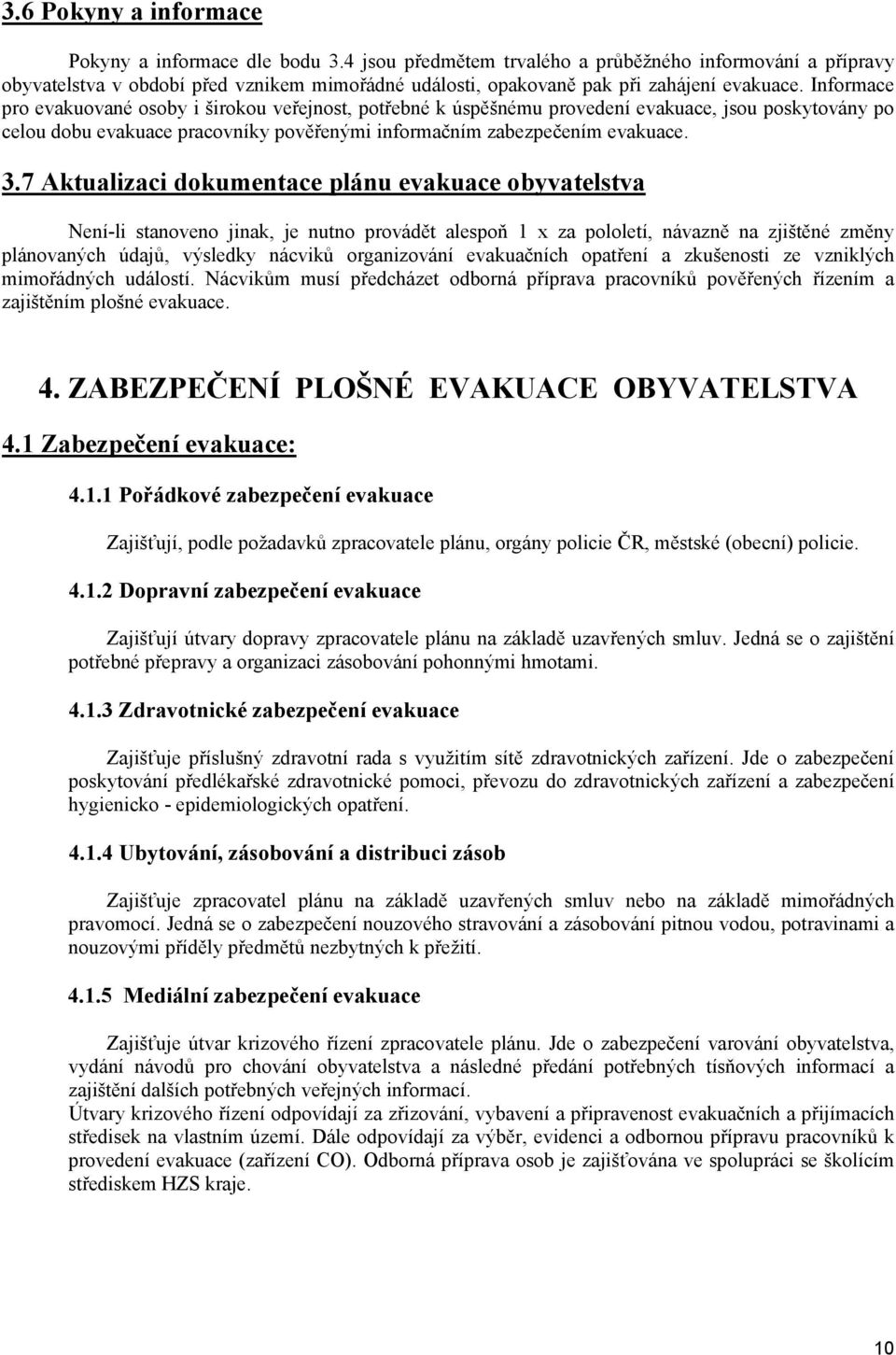 Informace pro evakuované osoby i širokou veřejnost, potřebné k úspěšnému provedení evakuace, jsou poskytovány po celou dobu evakuace pracovníky pověřenými informačním zabezpečením evakuace. 3.