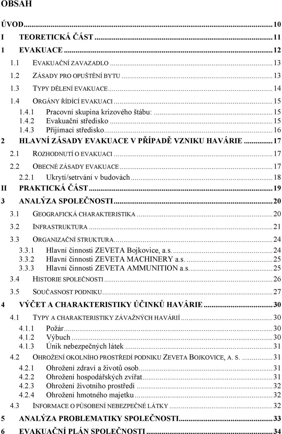 .. 18 II PRAKTICKÁ ČÁST... 19 3 ANALÝZA SPOLEČNOSTI... 20 3.1 GEOGRAFICKÁ CHARAKTERISTIKA... 20 3.2 INFRASTRUKTURA... 21 3.3 ORGANIZAČNÍ STRUKTURA... 24 3.3.1 Hlavní činnosti ZEVETA Bojkovice, a.s.... 24 3.3.2 Hlavní činnosti ZEVETA MACHINERY a.