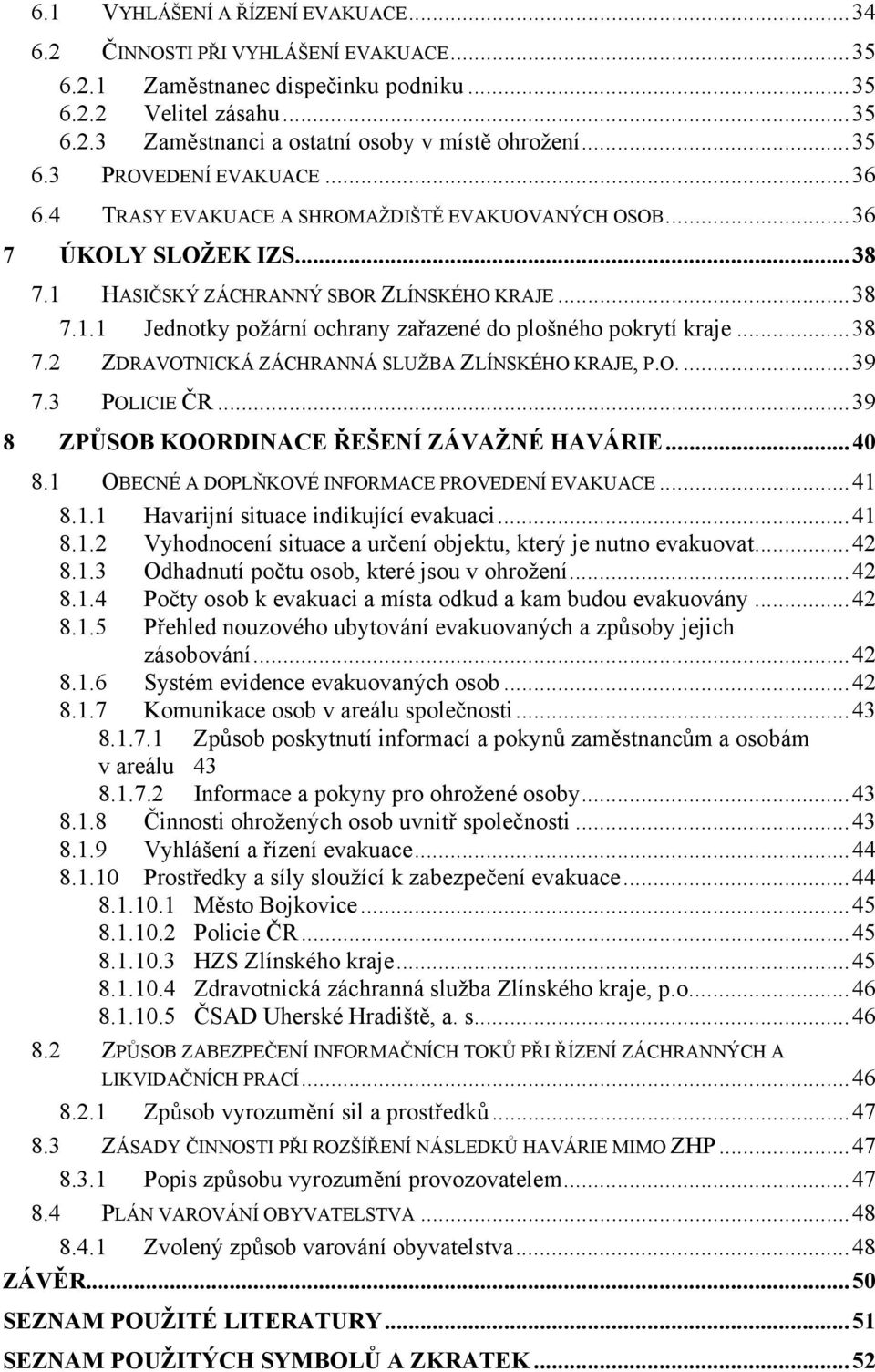 .. 38 7.2 ZDRAVOTNICKÁ ZÁCHRANNÁ SLUŽBA ZLÍNSKÉHO KRAJE, P.O.... 39 7.3 POLICIE ČR... 39 8 ZPŮSOB KOORDINACE ŘEŠENÍ ZÁVAŽNÉ HAVÁRIE... 40 8.1 OBECNÉ A DOPLŇKOVÉ INFORMACE PROVEDENÍ EVAKUACE... 41 8.1.1 Havarijní situace indikující evakuaci.