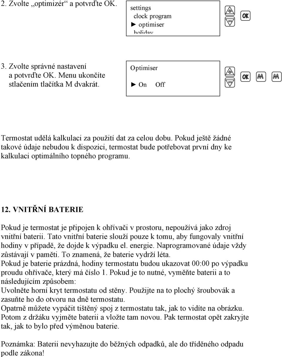 Pokud ještě žádné takové údaje nebudou k dispozici, termostat bude potřebovat první dny ke kalkulaci optimálního topného programu. 12.