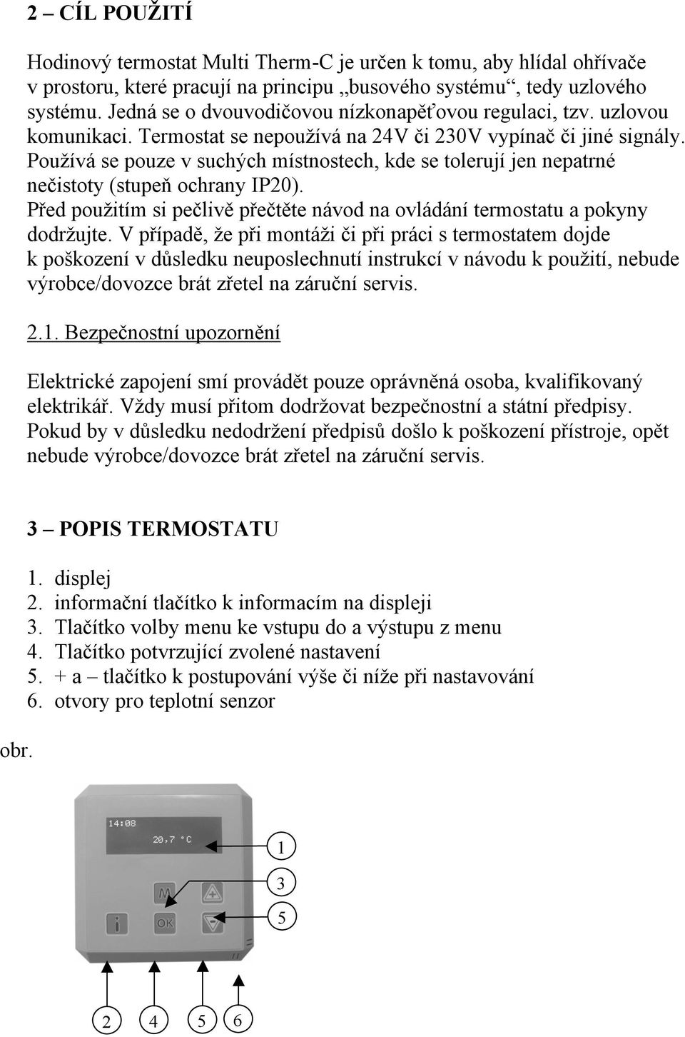 Používá se pouze v suchých místnostech, kde se tolerují jen nepatrné nečistoty (stupeň ochrany IP20). Před použitím si pečlivě přečtěte návod na ovládání termostatu a pokyny dodržujte.