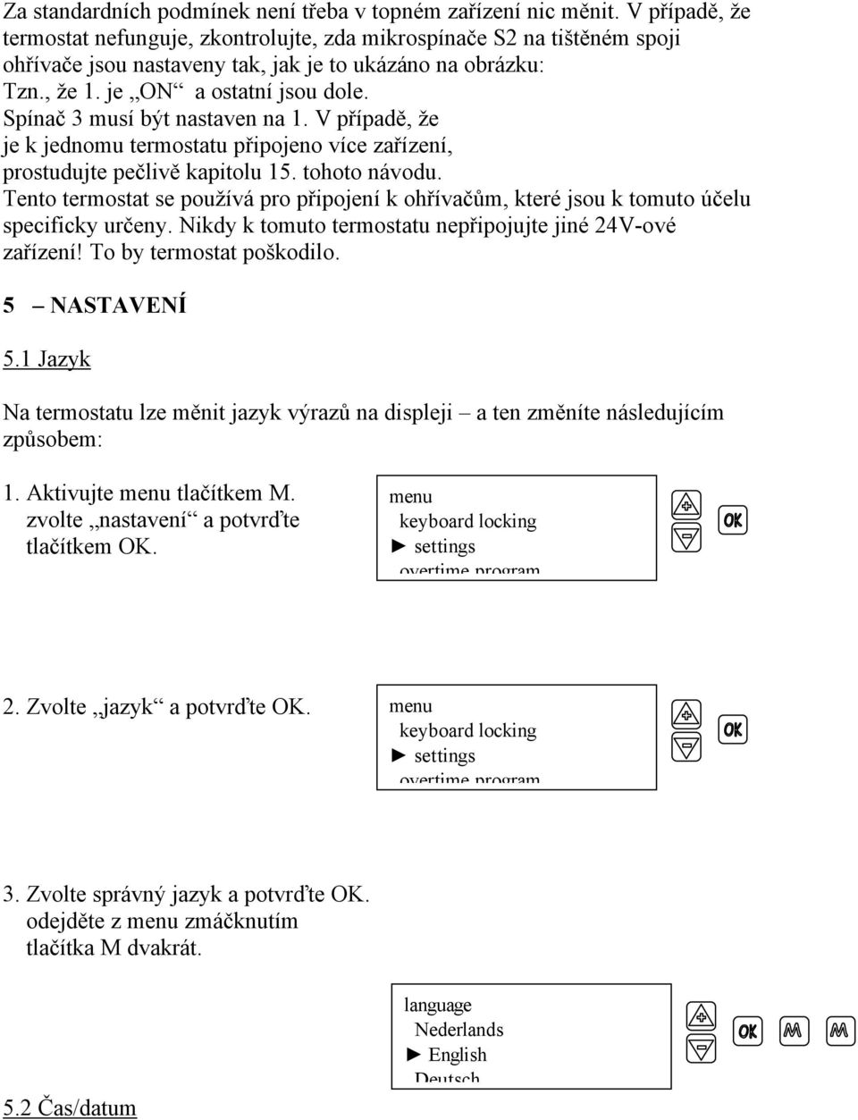 Spínač 3 musí být nastaven na 1. V případě, že je k jednomu termostatu připojeno více zařízení, prostudujte pečlivě kapitolu 15. tohoto návodu.