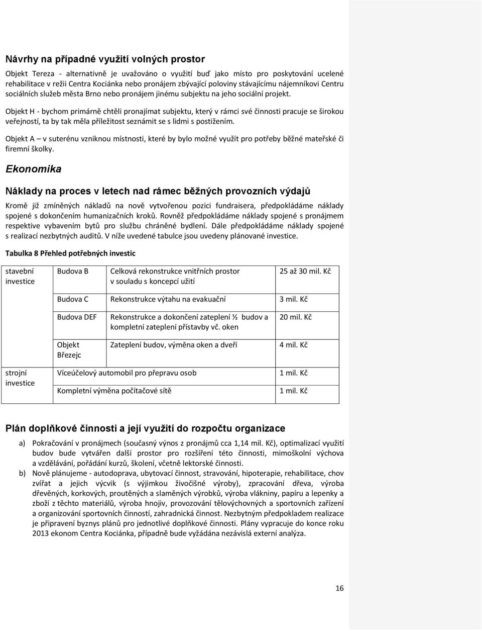 Objekt H - bychom primárně chtěli pronajímat subjektu, který v rámci své činnosti pracuje se širokou veřejností, ta by tak měla příležitost seznámit se s lidmi s postižením.