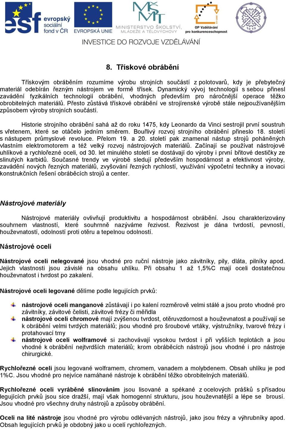 Přesto zůstává třískové obrábění ve strojírenské výrobě stále nejpoužívanějším způsobem výroby strojních součástí.