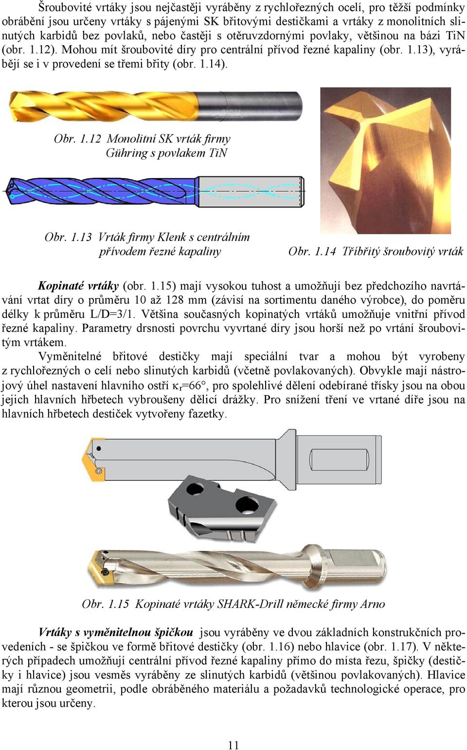 1.14). Obr. 1.12 Monolitní SK vrták firmy Gühring s povlakem TiN Obr. 1.13 Vrták firmy Klenk s centrálním přívodem řezné kapaliny Obr. 1.14 Tříbřitý šroubovitý vrták Kopinaté vrtáky (obr. 1.15) mají vysokou tuhost a umožňují bez předchozího navrtávání vrtat díry o průměru 10 až 128 mm (závisí na sortimentu daného výrobce), do poměru délky k průměru L/D=3/1.