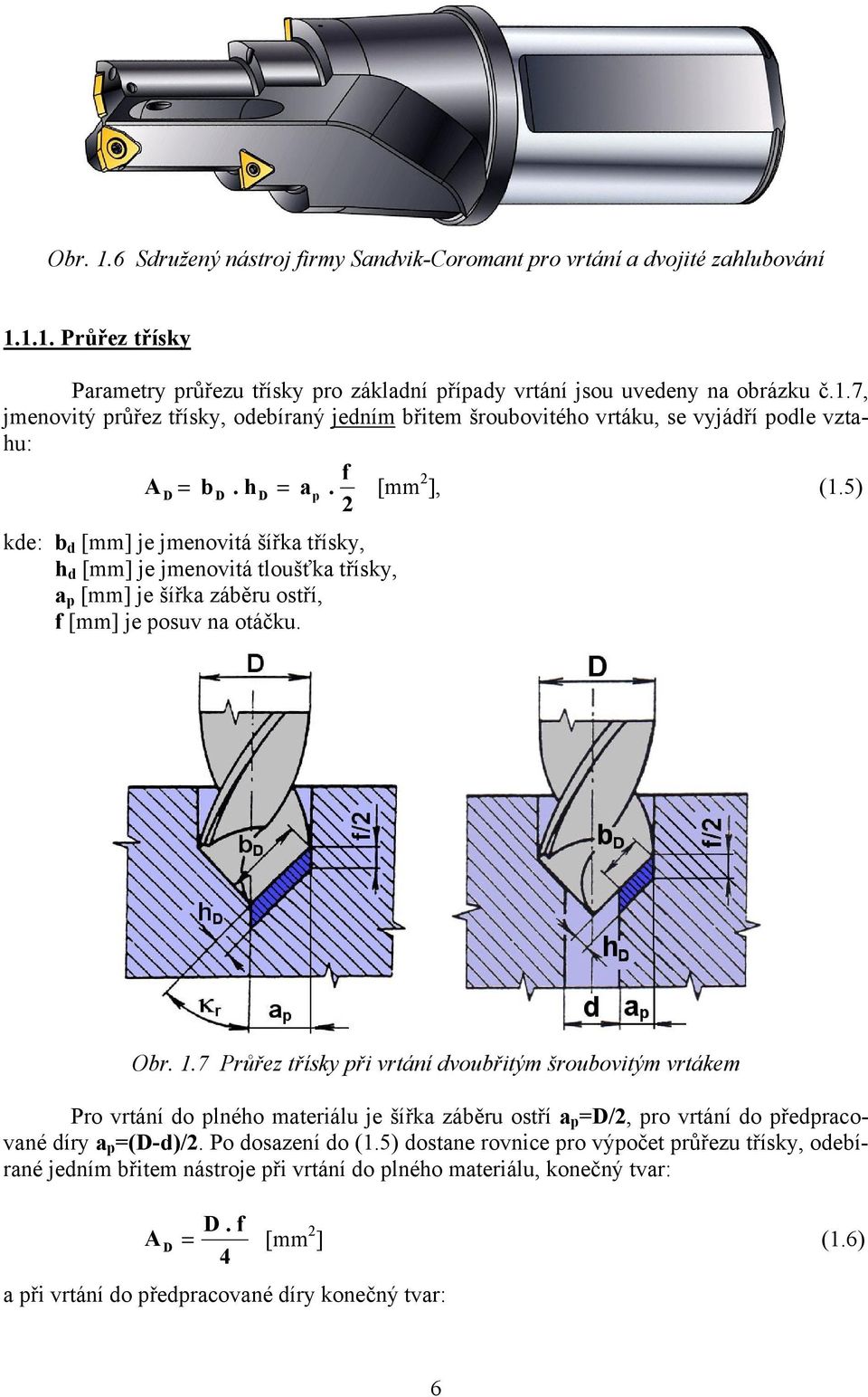 7 Průřez třísky při vrtání dvoubřitým šroubovitým vrtákem Pro vrtání do plného materiálu je šířka záběru ostří a p =D/2, pro vrtání do předpracované díry a p =(D-d)/2. Po dosazení do (1.