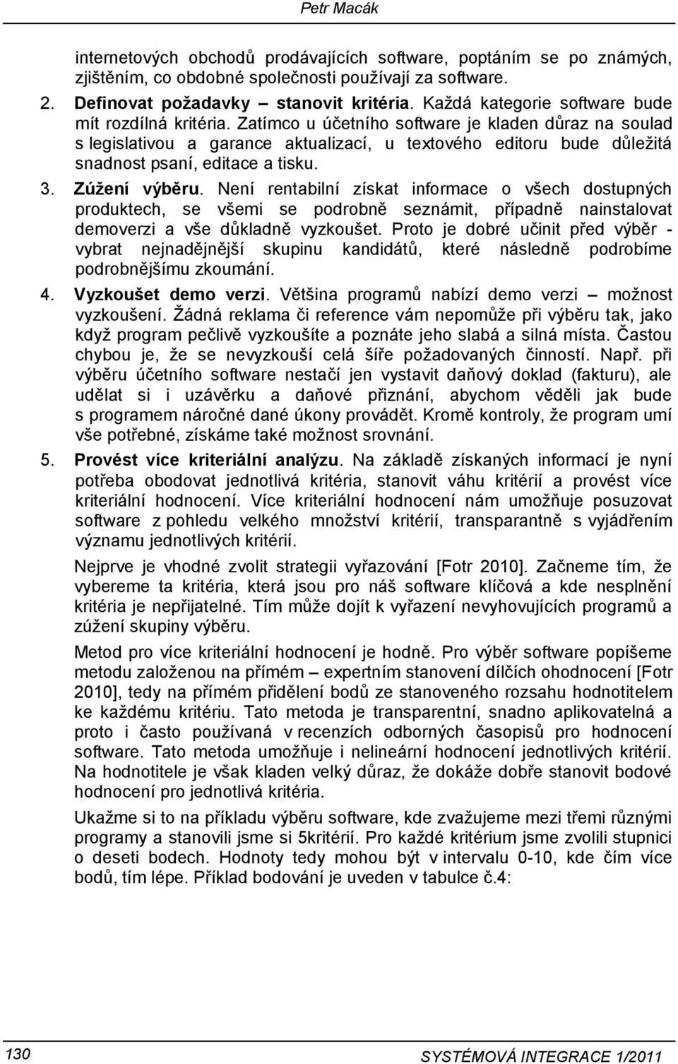 Zatímco u účetního software je kladen důraz na soulad s legislativou a garance aktualizací, u textového editoru bude důleţitá snadnost psaní, editace a tisku. 3. Zúžení výběru.