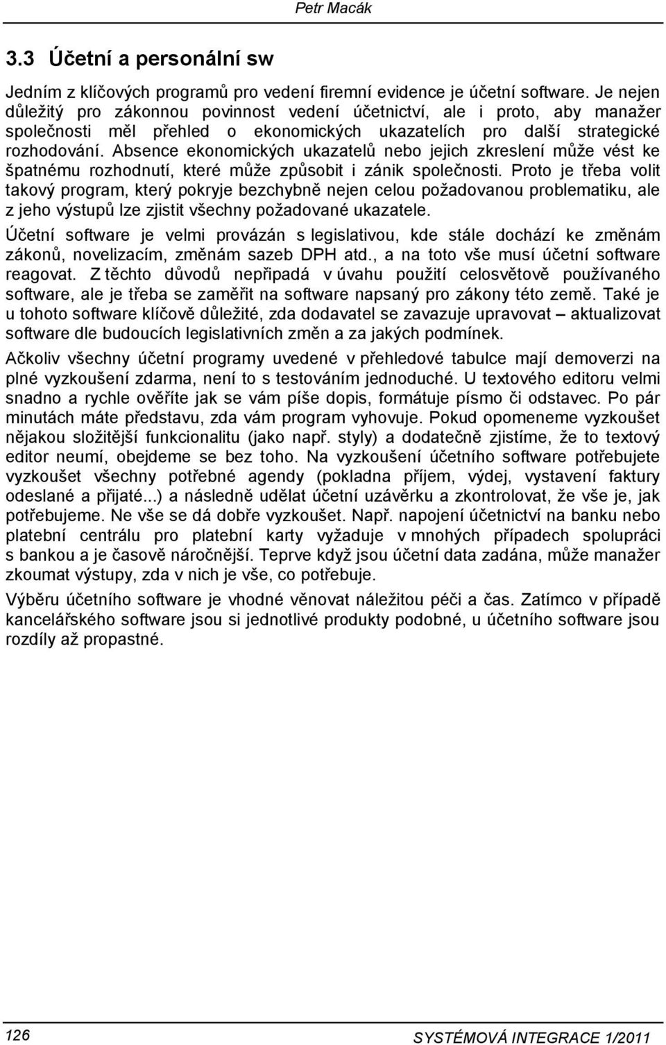 Absence ekonomických ukazatelů nebo jejich zkreslení můţe vést ke špatnému rozhodnutí, které můţe způsobit i zánik společnosti.