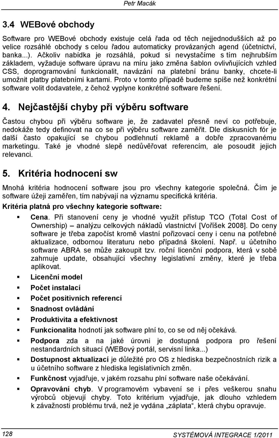 platební bránu banky, chcete-li umoţnit platby platebními kartami. Proto v tomto případě budeme spíše neţ konkrétní software volit dodavatele, z čehoţ vyplyne konkrétné software řešení. 4.