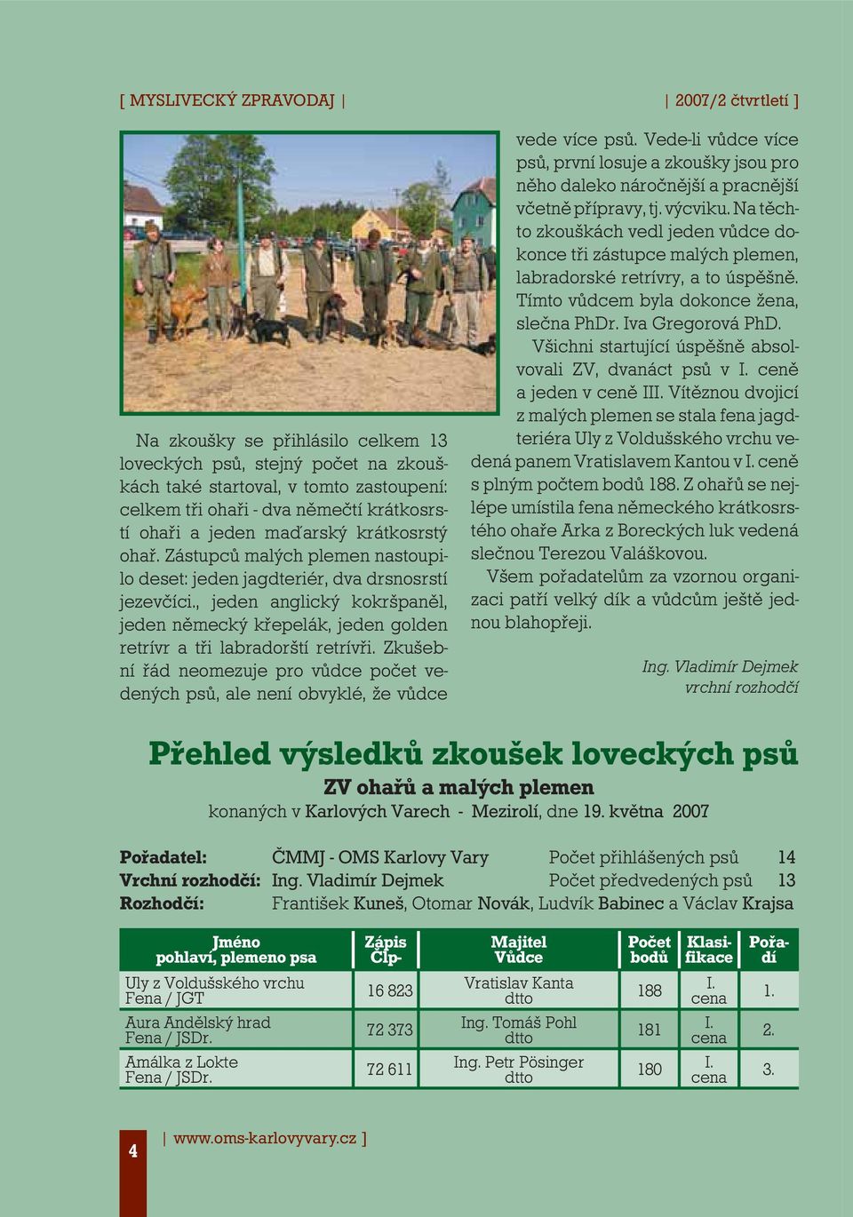 , jeden anglický kokršpaněl, jeden německý křepelák, jeden golden retrívr a tři labradorští retrívři. Zkušební řád neomezuje pro vůdce počet vedených psů, ale není obvyklé, že vůdce vede více psů.