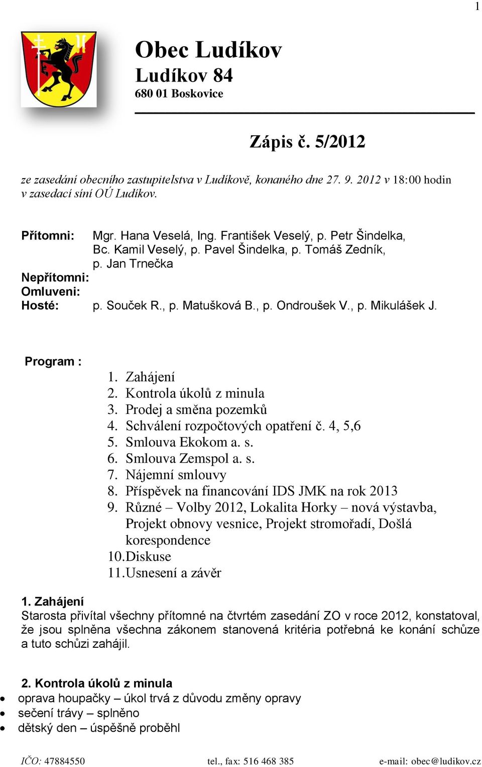 , p. Mikulášek J. Program : 1. Zahájení 2. Kontrola úkolů z minula 3. Prodej a směna pozemků 4. Schválení rozpočtových opatření č. 4, 5,6 5. Smlouva Ekokom a. s. 6. Smlouva Zemspol a. s. 7.