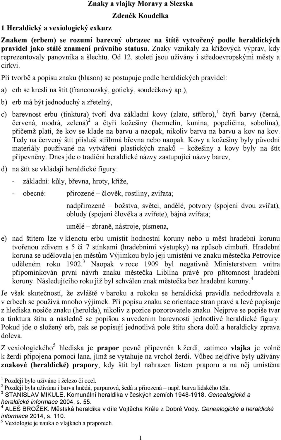 Při tvorbě a popisu znaku (blason) se postupuje podle heraldických pravidel: a) erb se kreslí na štít (francouzský, gotický, soudečkový ap.