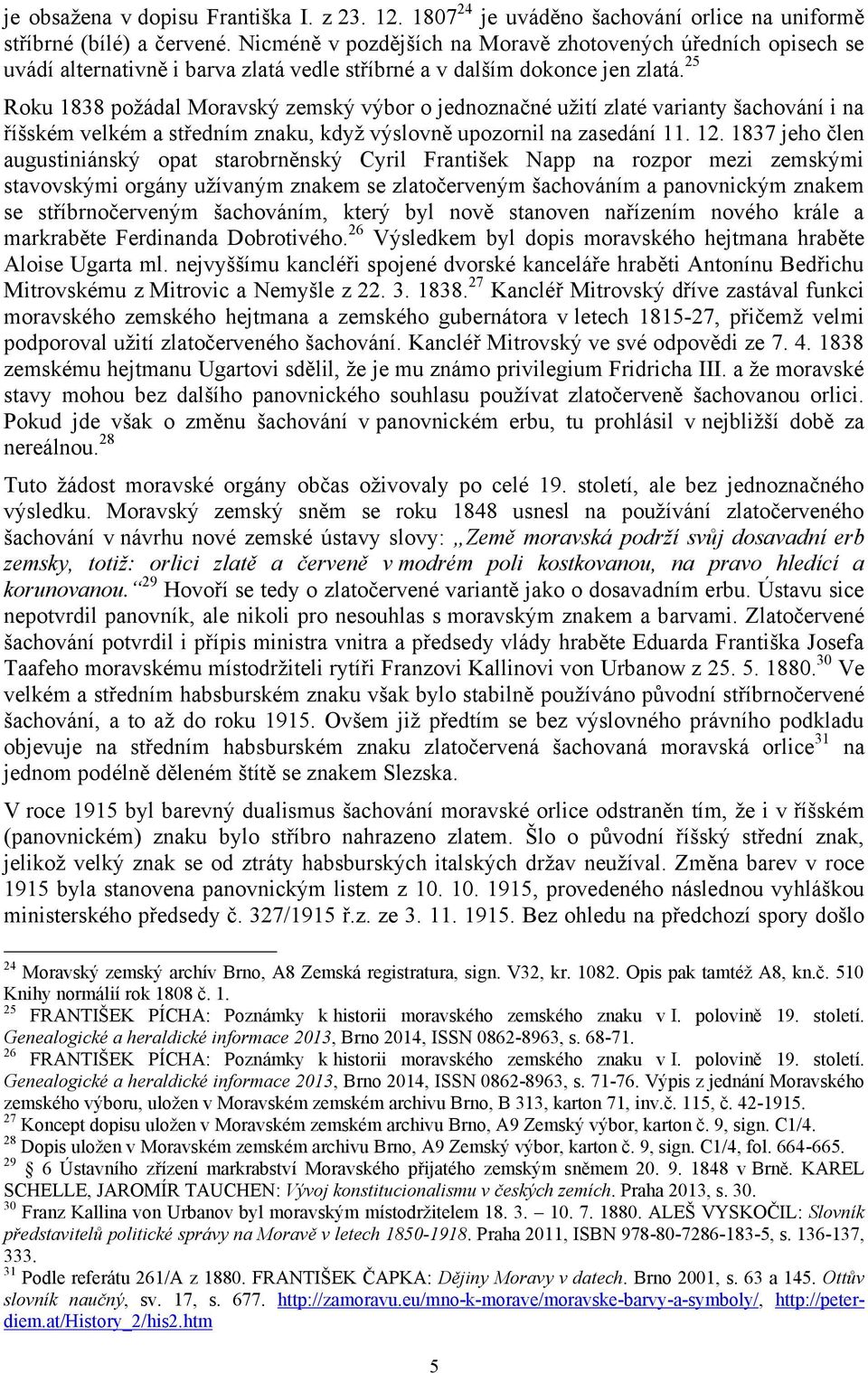 25 Roku 1838 poţádal Moravský zemský výbor o jednoznačné uţití zlaté varianty šachování i na říšském velkém a středním znaku, kdyţ výslovně upozornil na zasedání 11. 12.