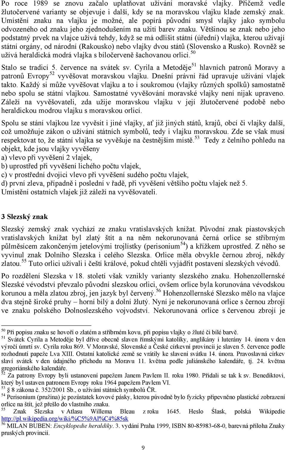 Většinou se znak nebo jeho podstatný prvek na vlajce uţívá tehdy, kdyţ se má odlišit státní (úřední) vlajka, kterou uţívají státní orgány, od národní (Rakousko) nebo vlajky dvou států (Slovensko a