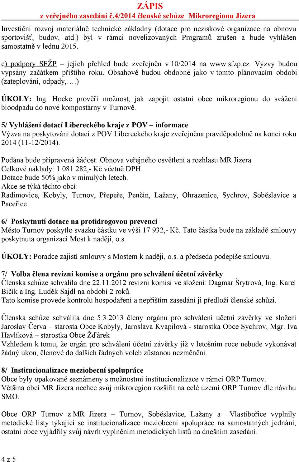 ) ÚKOLY: Ing. Hocke prověří možnost, jak zapojit ostatní obce mikroregionu do svážení bioodpadu do nové kompostárny v Turnově.