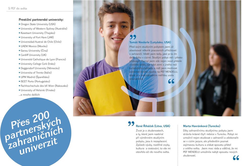 Universita of Trento (Itálie) UPM Madrid (Španělsko) ISCET Porto (Portugalsko) Fachhochschule des bfi Wien (Rakousko) University of Helsinki (Finsko).