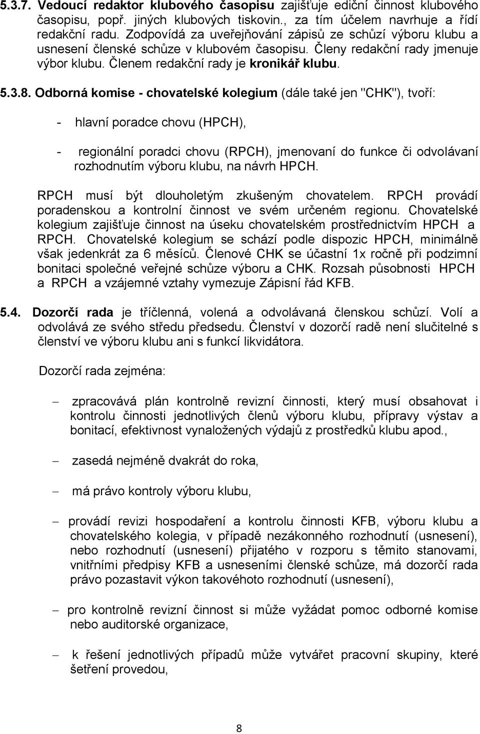 Odborná komise - chovatelské kolegium (dále také jen "CHK"), tvoří: - hlavní poradce chovu (HPCH), - regionální poradci chovu (RPCH), jmenovaní do funkce či odvolávaní rozhodnutím výboru klubu, na