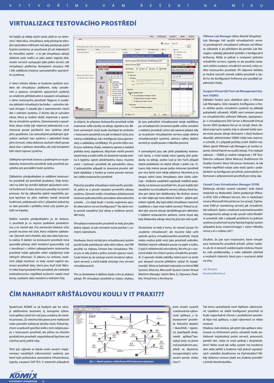 (diskové pole tvářící se jako jeden logický disk, cluster serverů vystupující jako jeden server), tak virtualizace platformy (kompletní emulace HW i SW, oddělená instance samostatného operačního