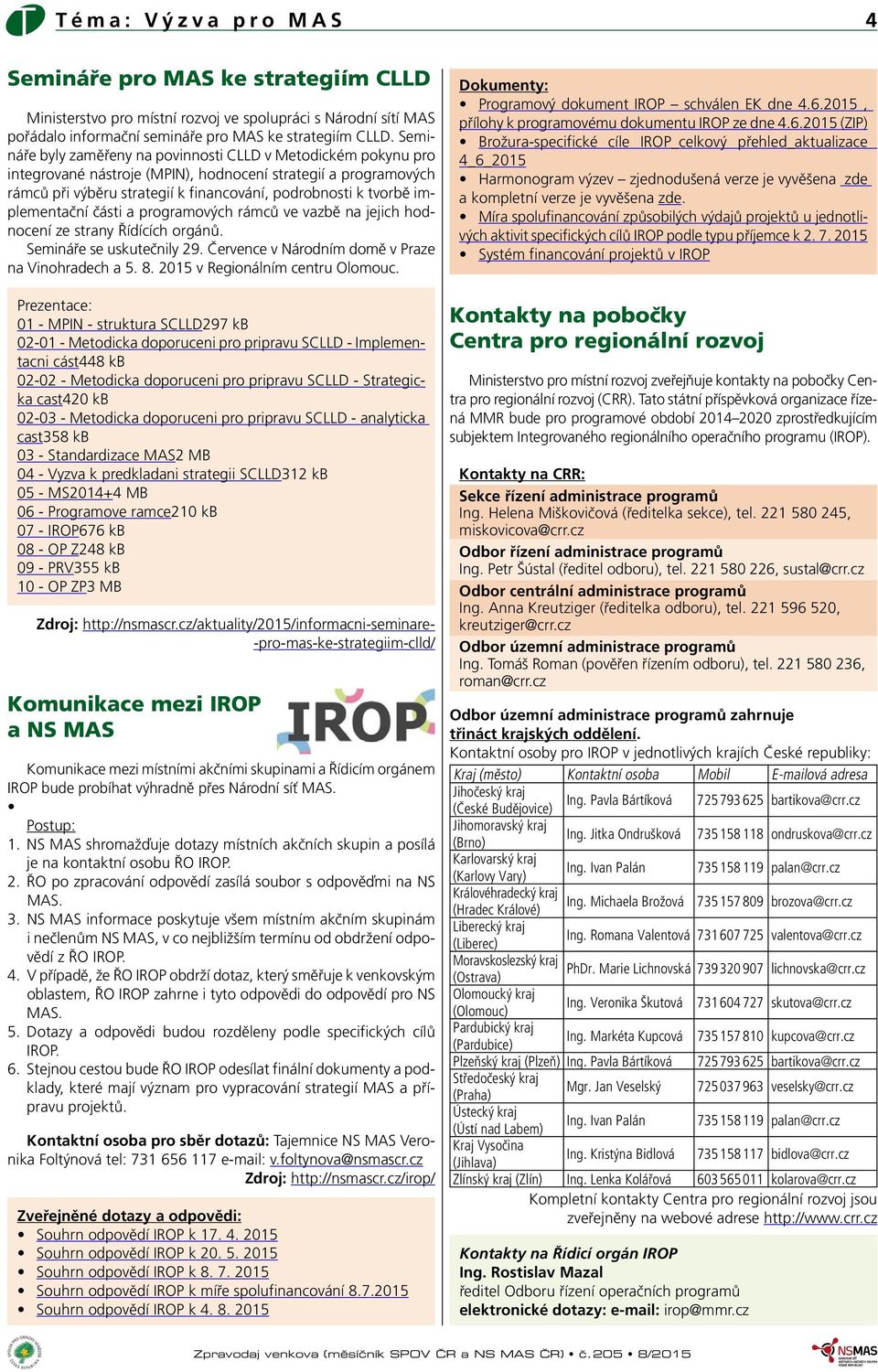 implementační části a programových rámců ve vazbě na jejich hodnocení ze strany Řídících orgánů. Semináře se uskutečnily 29. Července v Národním domě v Praze na Vinohradech a 5. 8.