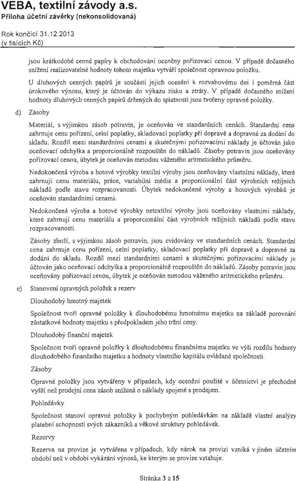 U dluhorych cennych papiru je soucasti jejich oceneni k rozvahovemu dni i pomerna cast urokoveho rynosu, ktery je uctovan do vykazu zisku a ztritty.