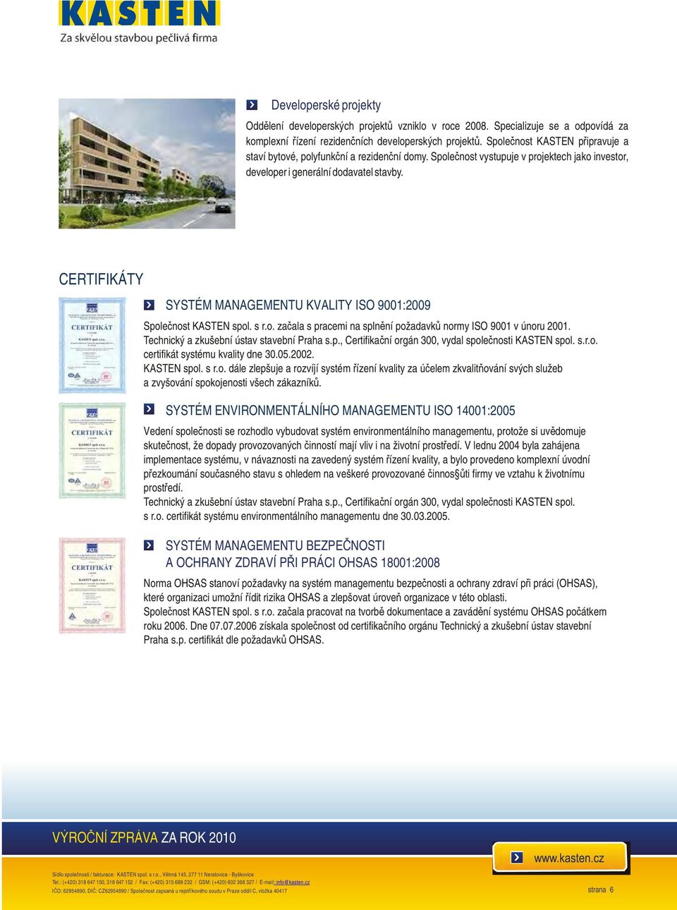 CERTIFIKÁTY SYSTÉM MANAGEMENTU KVALITY ISO 9001:2009 Společnost KASTEN spol. s r.o. začala s pracemi na splnění požadavků normy ISO 9001 v únoru 2001. Technický a zkušební ústav stavební Praha s.p., Certifikační orgán 300, vydal společnosti KASTEN spol.