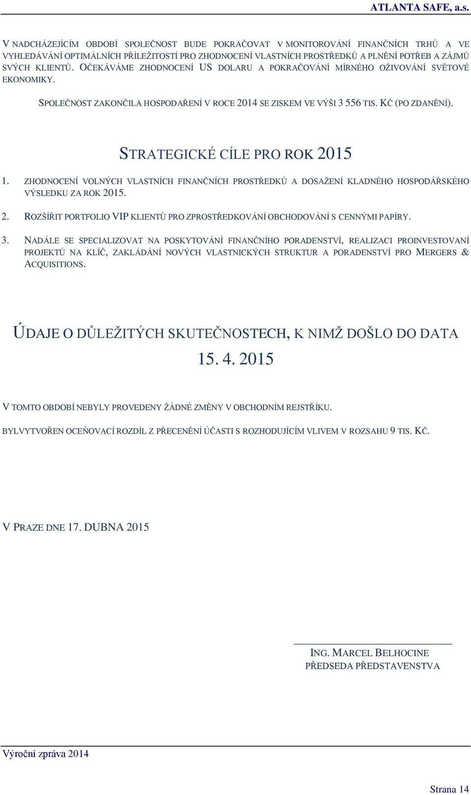 STRATEGICKÉ CÍLE PRO ROK 2015 1. ZHODNOCENÍ VOLNÝCH VLASTNÍCH FINANČNÍCH PROSTŘEDKŮ A DOSAŽENÍ KLADNÉHO HOSPODÁŘSKÉHO VÝSLEDKU ZA ROK 2015. 2. ROZŠÍŘIT PORTFOLIO VIP KLIENTŮ PRO ZPROSTŘEDKOVÁNÍ OBCHODOVÁNÍ S CENNÝMI PAPÍRY.