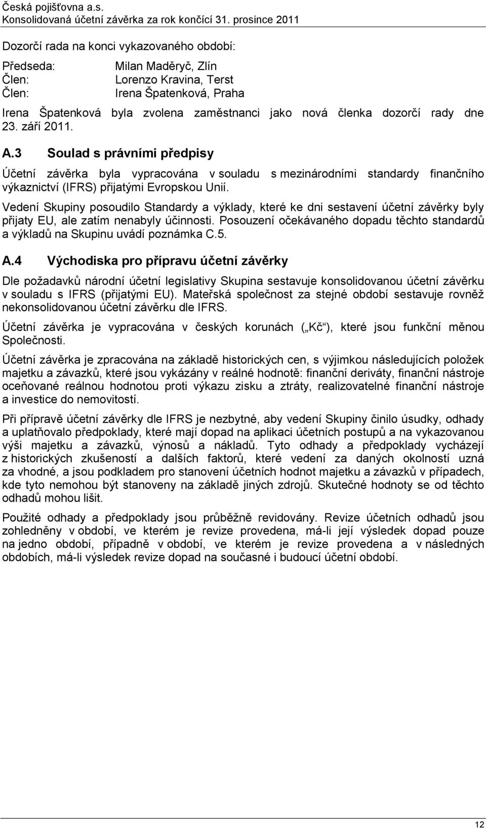 Vedení Skupiny posoudilo Standardy a výklady, které ke dni sestavení účetní závěrky byly přijaty EU, ale zatím nenabyly účinnosti.