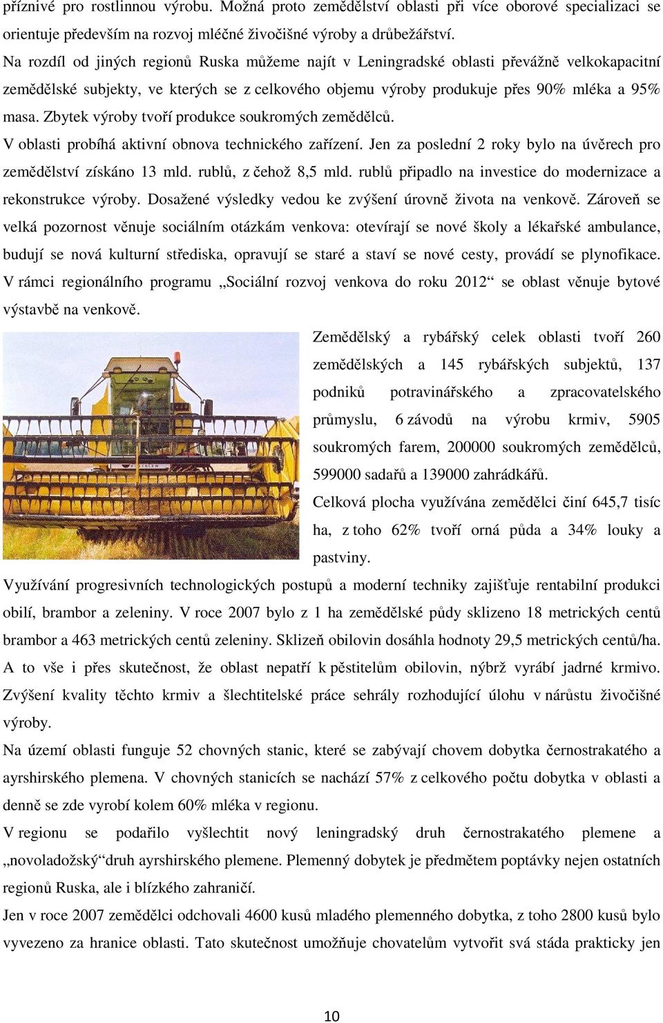 Zbytek výroby tvoří produkce soukromých zemědělců. V oblasti probíhá aktivní obnova technického zařízení. Jen za poslední 2 roky bylo na úvěrech pro zemědělství získáno 13 mld. rublů, z čehož 8,5 mld.