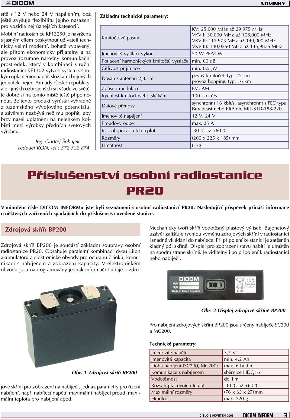 prostředek, který v kombinaci s ruční radiostanicí RF1302 vytvoří systém s širokým uplatněním napříč složkami bojových jednotek nejen Armády České republiky, ale i jiných ozbrojených sil všude ve