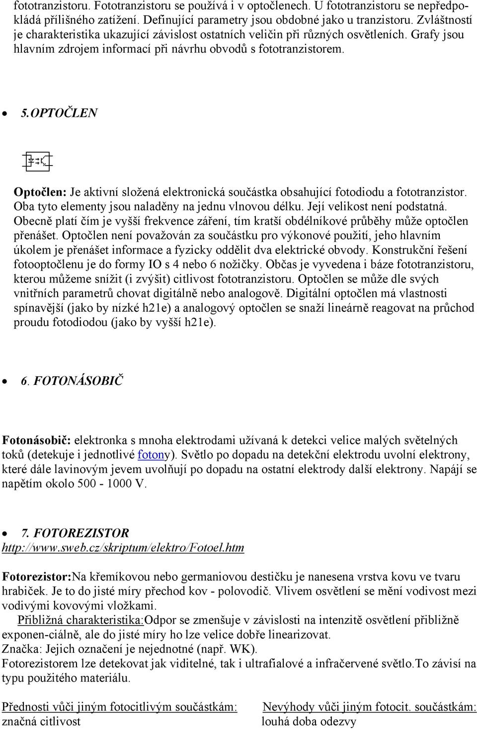 OPTOČLEN Optočlen: Je aktivní složená elektronická součástka obsahující fotodiodu a fototranzistor. Oba tyto elementy jsou naladěny na jednu vlnovou délku. Její velikost není podstatná.