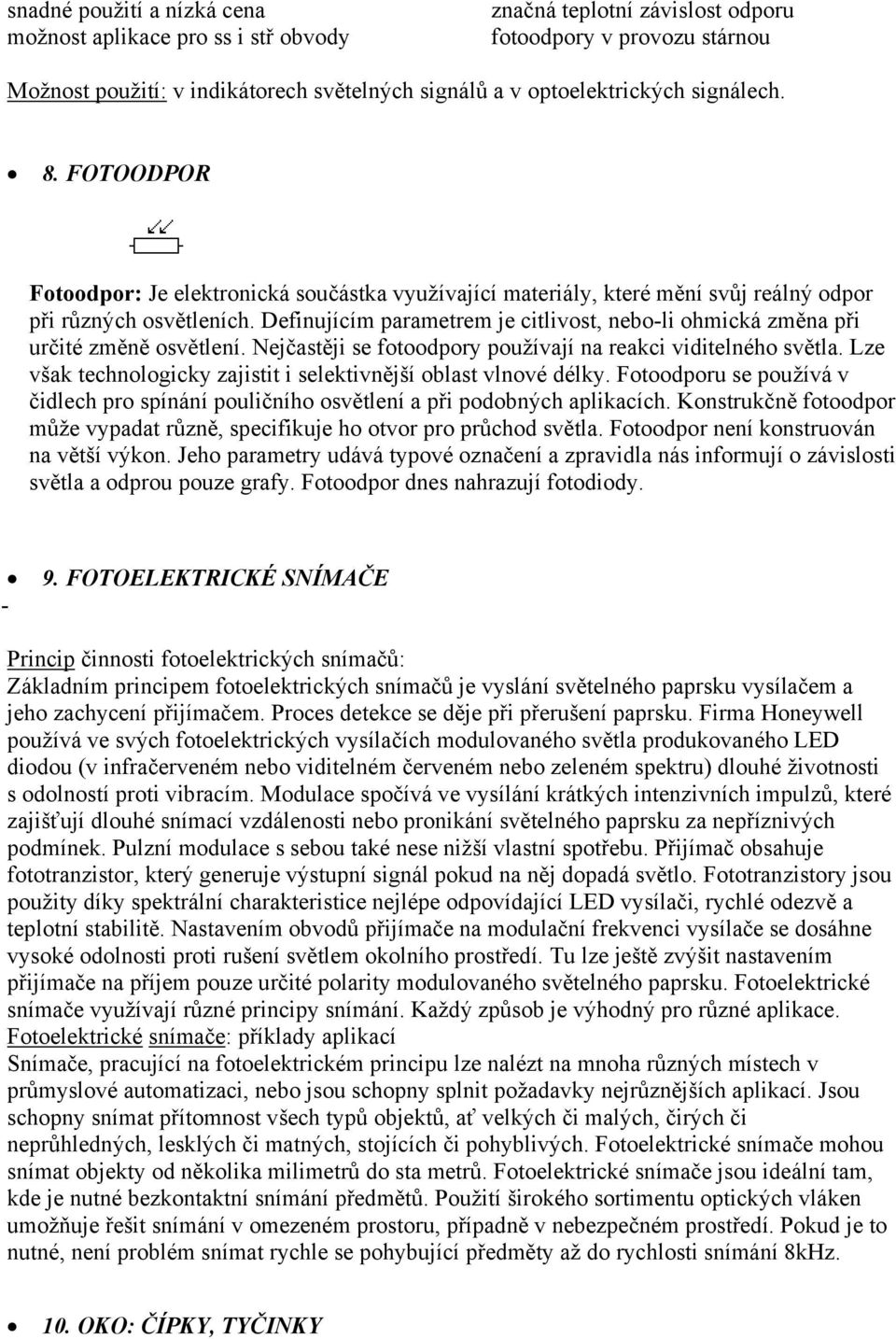 Definujícím parametrem je citlivost, nebo-li ohmická změna při určité změně osvětlení. Nejčastěji se fotoodpory používají na reakci viditelného světla.