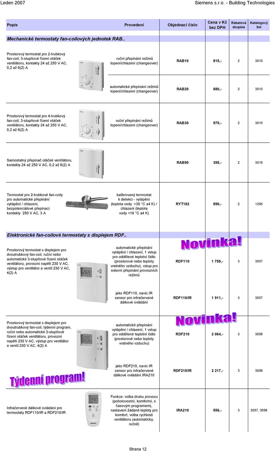 automatické přepínání režimů topení/chlazení (changeover) RAB20 880,- 2 3010 Prostorový termostat pro 4-trubkový fan-coil, 3-stupňové řízení otáček ventilátoru, kontakty 24 až 250 V AC, 0,2 až 6(2) A