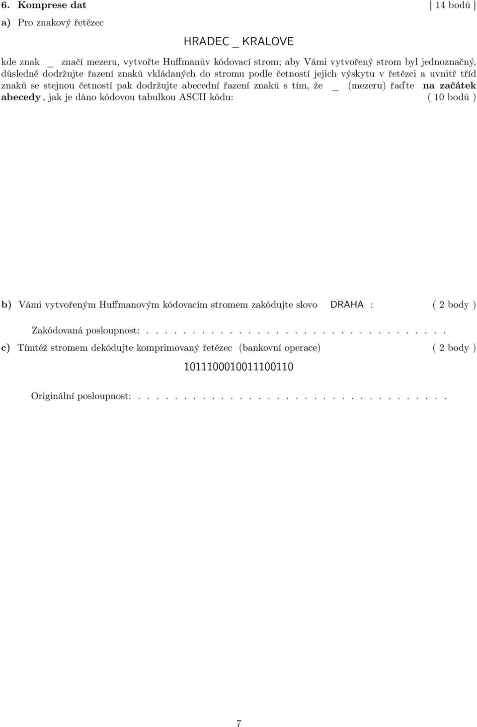 řaďte na začátek abecedy, jak je dáno kódovou tabulkou ASCII kódu: ( 10 bodů ) b) Vámi vytvořeným Huffmanovým kódovacím stromem zakódujte slovo DRAHA : ( 2 body ) Zakódovaná