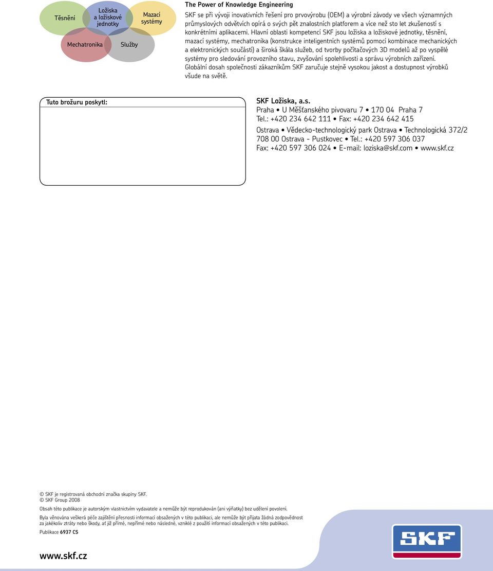 Hlavní oblasti kompetencí SKF jsou ložiska a ložiskové jednotky, těsnění, mazací systémy, mechatronika (konstrukce inteligentních systémů pomocí kombinace mechanických a elektronických součástí) a