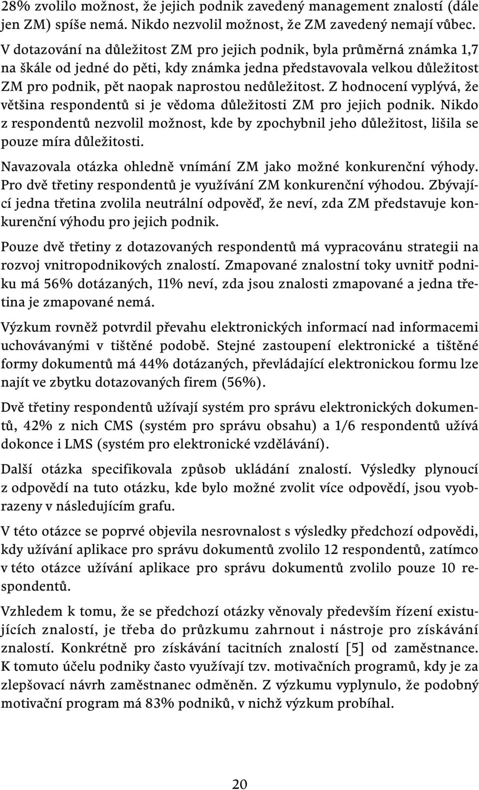 Z hodnocení vyplývá, že většina respondentů si je vědoma důležitosti ZM pro jejich podnik. Nikdo z respondentů nezvolil možnost, kde by zpochybnil jeho důležitost, lišila se pouze míra důležitosti.