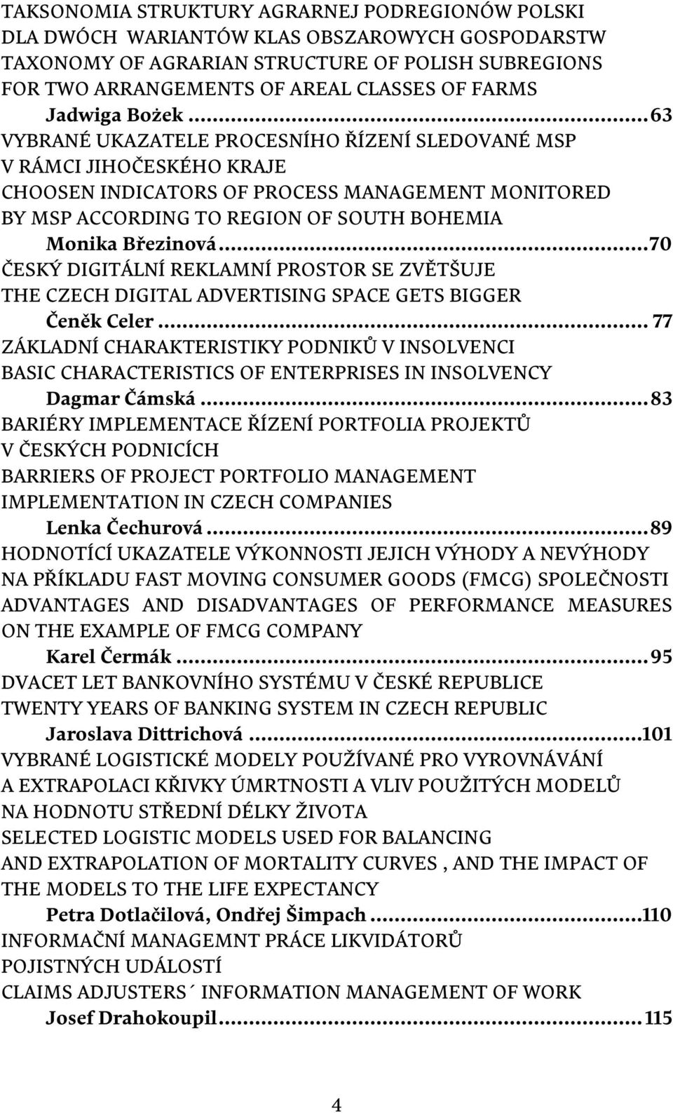 .. 63 VYBRANÉ UKAZATELE PROCESNÍHO ŘÍZENÍ SLEDOVANÉ MSP V RÁMCI JIHOČESKÉHO KRAJE CHOOSEN INDICATORS OF PROCESS MANAGEMENT MONITORED BY MSP ACCORDING TO REGION OF SOUTH BOHEMIA Monika Březinová.