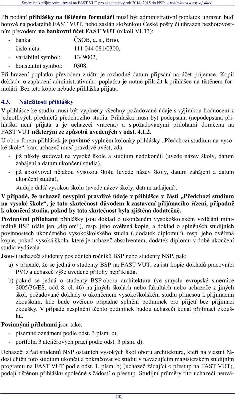 Při hrazení poplatku převodem z účtu je rozhodné datum připsání na účet příjemce. Kopii dokladu o zaplacení administrativního poplatku je nutné přiložit k přihlášce na tištěném formuláři.